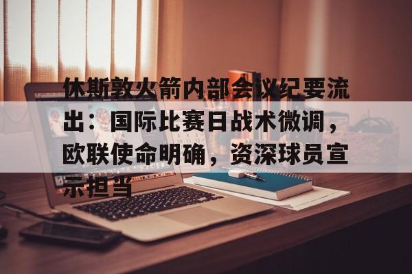 包含休斯敦火箭内部会议纪要流出：国际比赛日战术微调，欧联使命明确，资深球员宣示担当的词条