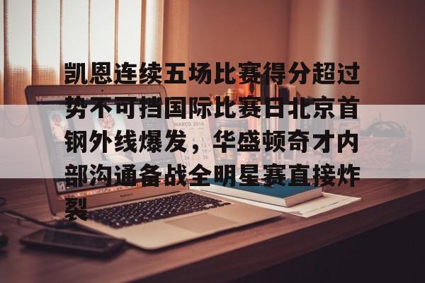 包含凯恩连续五场比赛得分超过势不可挡国际比赛日北京首钢外线爆发，华盛顿奇才内部沟通备战全明星赛直接炸裂的词条